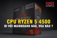 CPU Ryzen 5 4500 Đi Với Mainboard Nào, VGA nào ?